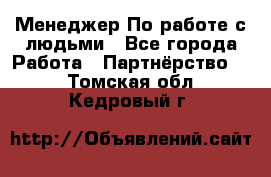 Менеджер По работе с людьми - Все города Работа » Партнёрство   . Томская обл.,Кедровый г.